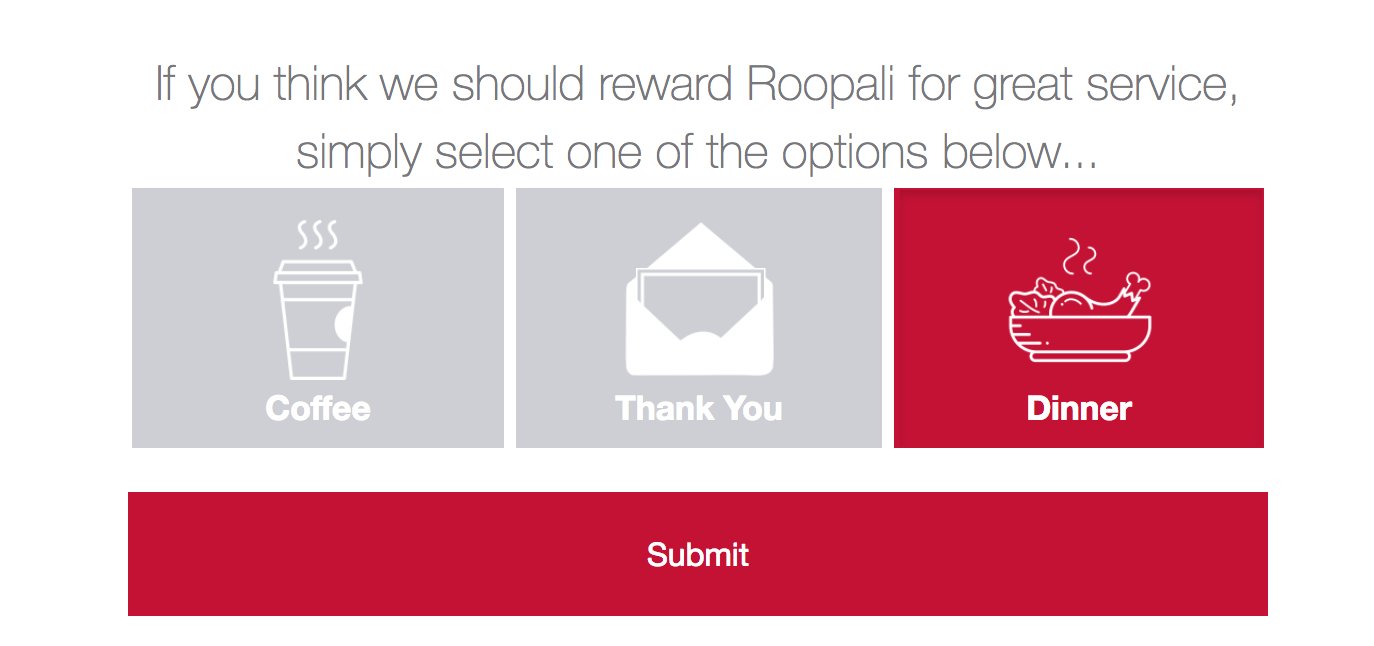 Screenshot of a customer survey: The text says: If you think we should reward Roopali for great service, simply select one of the options below... And is followed by 3 options: coffee, thank you, dinner. Each accompanied by an icon. The not selected options are white on a grey background, the selected option is white on a red background. Underneath there is a red submit button.